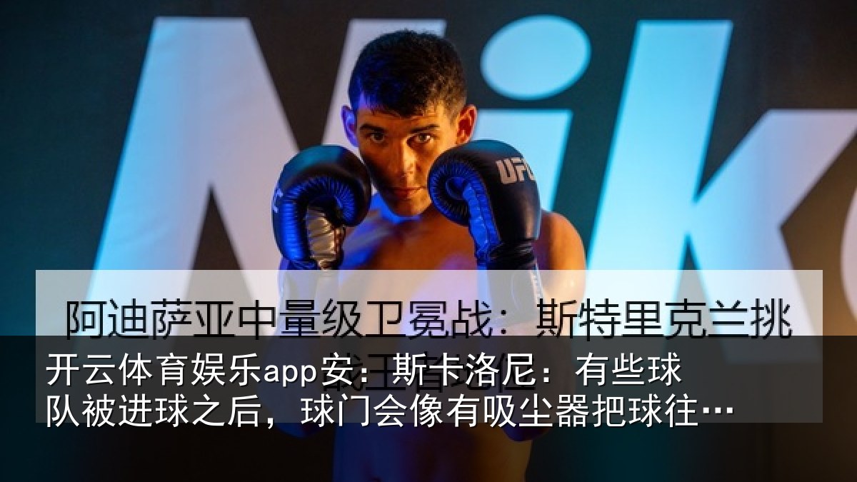 开云体育娱乐app安：斯卡洛尼：有些球队被进球之后，球门会像有吸尘器把球往里吸