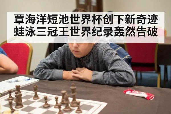 覃海洋短池世界杯创下新奇迹蛙泳三冠王世界纪录轰然告破
